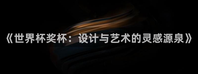 世界杯足球赛：《世界杯奖杯：设计与艺术的灵感源泉》