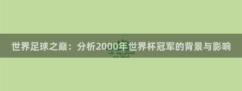 2026世界杯亚洲预选赛赛程：世界足球之巅：分析2000年世界杯冠军的背景与影响